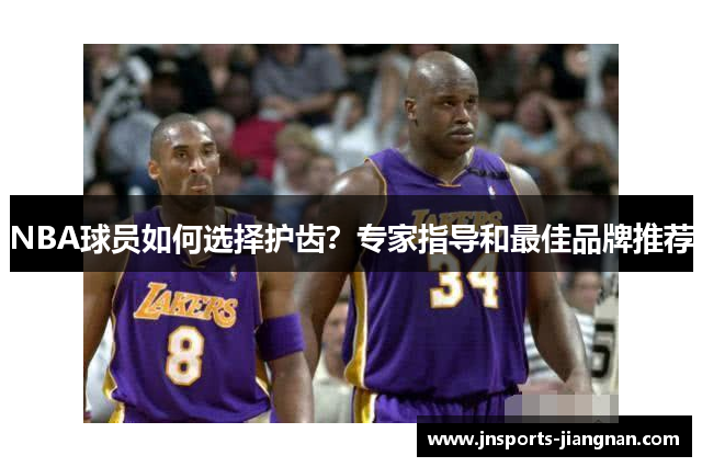 NBA球员如何选择护齿？专家指导和最佳品牌推荐