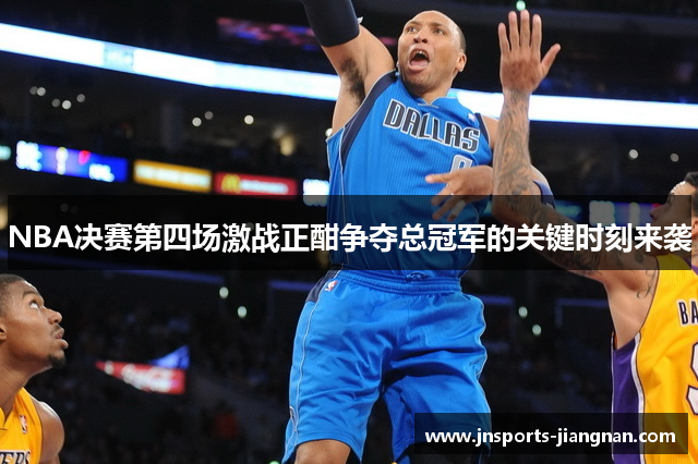NBA决赛第四场激战正酣争夺总冠军的关键时刻来袭