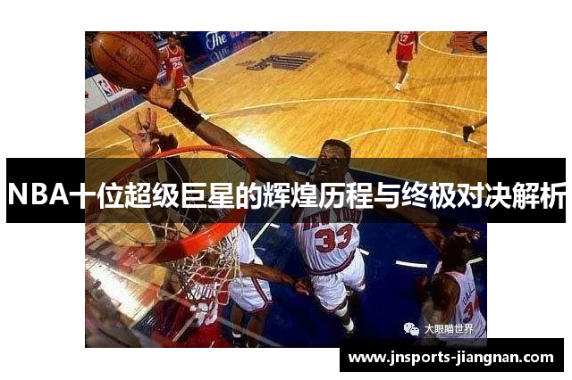 NBA十位超级巨星的辉煌历程与终极对决解析