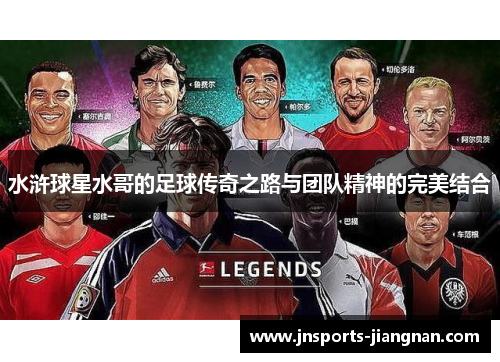 水浒球星水哥的足球传奇之路与团队精神的完美结合