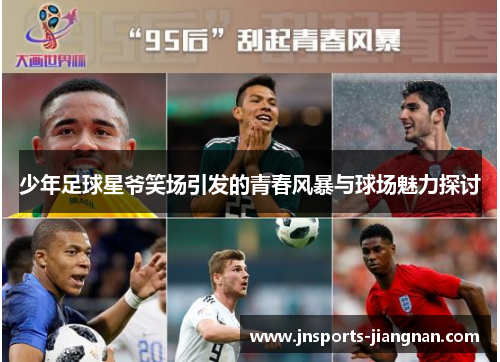少年足球星爷笑场引发的青春风暴与球场魅力探讨