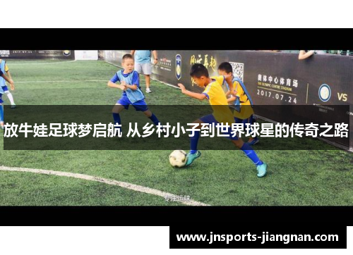 放牛娃足球梦启航 从乡村小子到世界球星的传奇之路