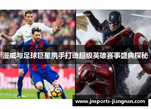 漫威与足球巨星携手打造超级英雄赛事盛典探秘