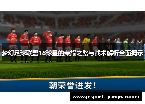 梦幻足球联盟18球星的荣耀之路与战术解析全面揭示