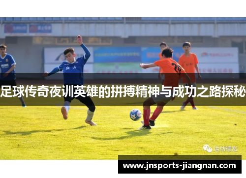 足球传奇夜训英雄的拼搏精神与成功之路探秘