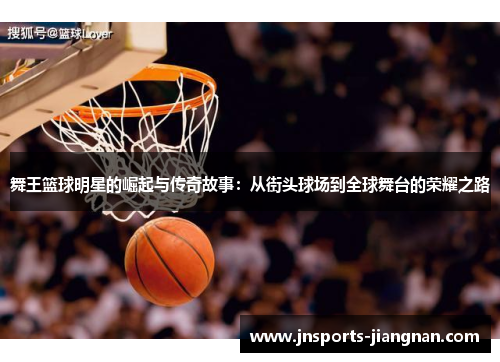舞王篮球明星的崛起与传奇故事：从街头球场到全球舞台的荣耀之路