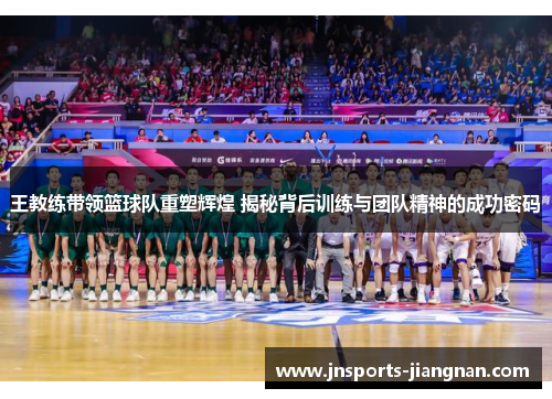 王教练带领篮球队重塑辉煌 揭秘背后训练与团队精神的成功密码