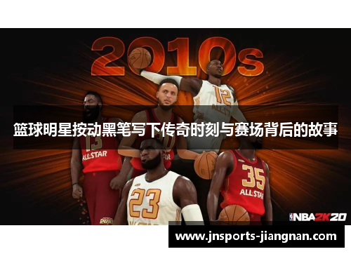 篮球明星按动黑笔写下传奇时刻与赛场背后的故事
