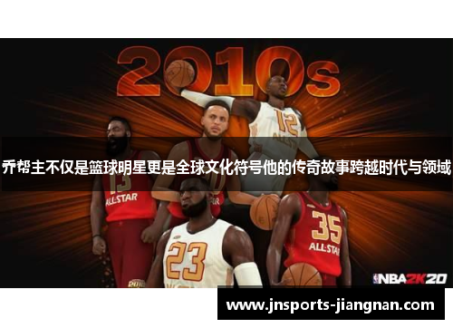 乔帮主不仅是篮球明星更是全球文化符号他的传奇故事跨越时代与领域
